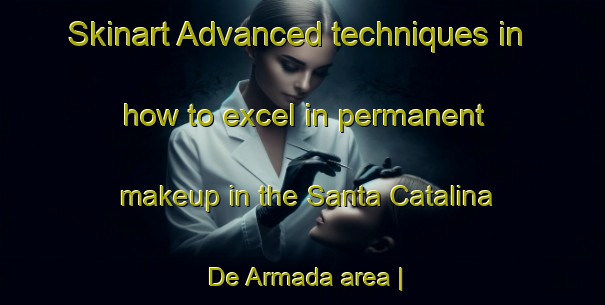 Skinart Advanced techniques in how to excel in permanent makeup in the Santa Catalina De Armada area | PermanentmakeupTraining | PermanentmakeupClasses | SkinartTraining-Spain